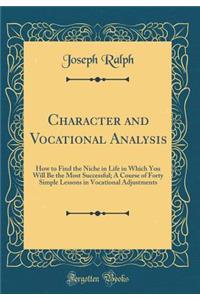 Character and Vocational Analysis: How to Find the Niche in Life in Which You Will Be the Most Successful; A Course of Forty Simple Lessons in Vocational Adjustments (Classic Reprint)