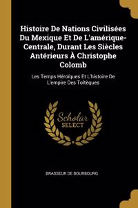 Histoire De Nations Civilisées Du Mexique Et De L'amérique-Centrale, Durant Les Siècles Antérieurs À Christophe Colomb