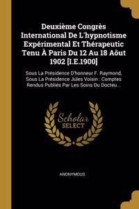 Deuxième Congrès International De L'hypnotisme Expérimental Et Thérapeutic Tenu À Paris Du 12 Au 18 Aôut 1902 [I.E.1900]: Sous La Présidence D'honneur F. Raymond, Sous La Présidence Jules Voisin: Comptes Rendus Publiés Par Les Soins Du Docteu...