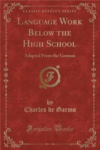 Language Work Below the High School: Adapted from the German (Classic Reprint)