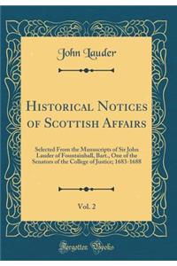 Historical Notices of Scottish Affairs, Vol. 2: Selected from the Manuscripts of Sir John Lauder of Fountainhall, Bart., One of the Senators of the College of Justice; 1683-1688 (Classic Reprint)