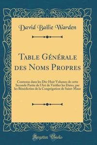 Table GÃ©nÃ©rale Des Noms Propres: Contenus Dans Les Dix-Huit Volumes de Cette Seconde Partie de l'Art de VÃ©rifier Les Dates, Par Les BÃ©nÃ©dictins de la CongrÃ©gation de Saint-Maur (Classic Reprint)