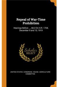 Repeal of War-Time Prohibition: Hearings Before ..., 66-2 on H.R. 1704, December 9 and 10, 1919