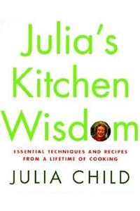 Julia's Kitchen Wisdom: Essential Techniques and Recipes from a Lifetime of Cooking