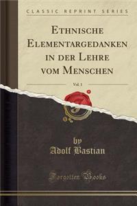 Ethnische Elementargedanken in Der Lehre Vom Menschen, Vol. 1 (Classic Reprint)