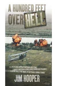 A Hundred Feet Over Hell: Flying with the Men of the 220th Recon Airplane Company Over I Corps and the Dmz, Vietnam 1968-1969