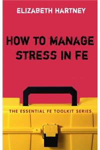 How to Manage Stress in Fe: Applying Research, Theory and Skills to Post-Compulsory Education and Training