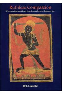 Ruthless Compassion: Wrathful Deities in Early Indo-Tibetan Esoteric Buddhist Art