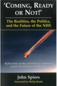 Coming Ready or Not! - The Realities, the Politics and the Future of the Nhs