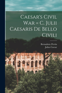 Caesar's Civil War = C. Julii Caesaris De Bello Civili