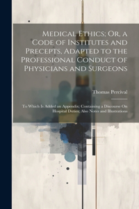 Medical Ethics; Or, a Code of Institutes and Precepts, Adapted to the Professional Conduct of Physicians and Surgeons