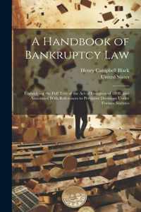 Handbook of Bankruptcy Law: Embodying the Full Text of the Act of Congress of 1898, and Annotated With References to Pertinent Decisions Under Former Statutes