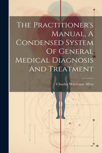 Practitioner's Manual, A Condensed System Of General Medical Diagnosis And Treatment