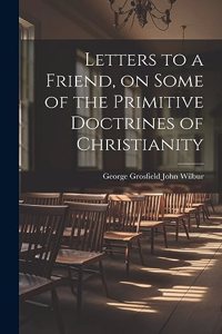 Letters to a Friend, on Some of the Primitive Doctrines of Christianity