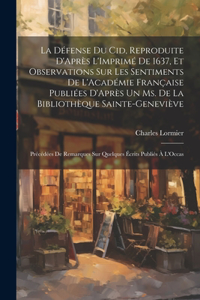 La Défense Du Cid, Reproduite D'Après L'Imprimé De 1637, Et Observations Sur Les Sentiments De L'Académie Française Publiées D'Après Un Ms. De La Bibliothèque Sainte-Geneviève