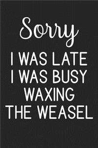 Sorry I Was Late I Was Busy Waxing The Weasel