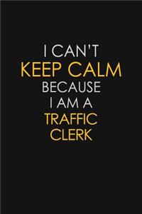 I Can't Keep Calm Because I Am A Traffic Clerk