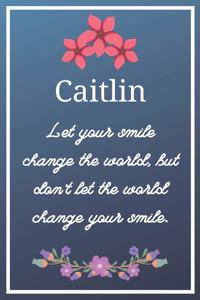 Caitlin Let your smile change the world, but don't let the world change your smile.