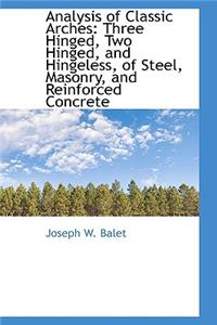Analysis of Classic Arches: Three Hinged, Two Hinged, and Hingeless, of Steel, Masonry, and Reinforc