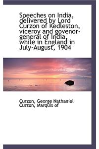 Speeches on India, Delivered by Lord Curzon of Kedleston, Viceroy and Govenor-General of India, Whil