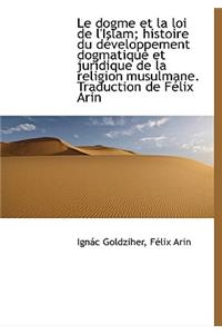 Le Dogme Et La Loi de L'Islam; Histoire Du Developpement Dogmatique Et Juridique de La Religion Musu