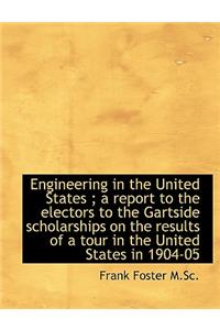 Engineering in the United States; A Report to the Electors to the Gartside Scholarships on the Resu
