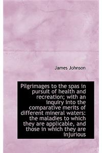 Pilgrimages to the Spas in Pursuit of Health and Recreation; With an Inquiry Into the Comparative Me