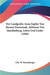 Der Landgrafin Anna Sophie Von Hessen-Darmstadt, Aebtissin Von Quedlinburg, Leben Und Lieder (1856)