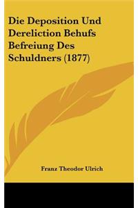 Die Deposition Und Dereliction Behufs Befreiung Des Schuldners (1877)