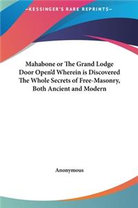 Mahabone or The Grand Lodge Door Open'd Wherein is Discovered The Whole Secrets of Free-Masonry, Both Ancient and Modern