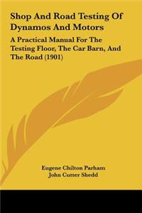 Shop and Road Testing of Dynamos and Motors: A Practical Manual for the Testing Floor, the Car Barn, and the Road (1901)