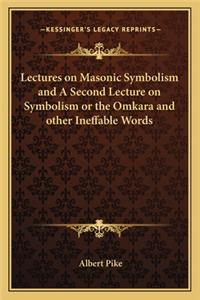 Lectures on Masonic Symbolism and a Second Lecture on Symbolism or the Omkara and Other Ineffable Words
