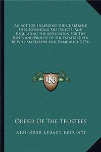 An Act For Enlarging The Charitable Uses, Extending The Objects, And Regulating The Application For The Rents And Profits Of The Estates Given By William Harpur And Dame Alice (1794)