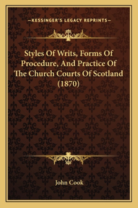 Styles Of Writs, Forms Of Procedure, And Practice Of The Church Courts Of Scotland (1870)