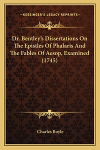 Dr. Bentley's Dissertations On The Epistles Of Phalaris And The Fables Of Aesop, Examined (1745)