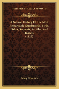 Natural History Of The Most Remarkable Quadrupeds, Birds, Fishes, Serpents, Reptiles, And Insects (1825)