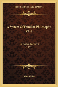 A System Of Familiar Philosophy V1-2