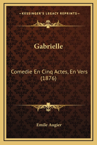 Gabrielle: Comedie En Cinq Actes, En Vers (1876)