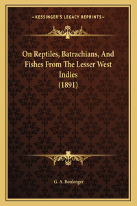 On Reptiles, Batrachians, And Fishes From The Lesser West Indies (1891)