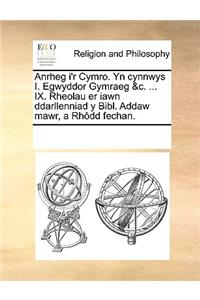 Anrheg i'r Cymro. Yn cynnwys I. Egwyddor Gymraeg &c. ... IX. Rheolau er iawn ddarllenniad y Bibl. Addaw mawr, a Rhôdd fechan.