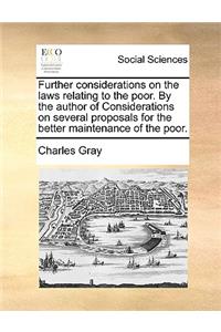 Further Considerations on the Laws Relating to the Poor. by the Author of Considerations on Several Proposals for the Better Maintenance of the Poor.