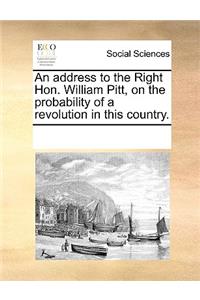 An Address to the Right Hon. William Pitt, on the Probability of a Revolution in This Country.