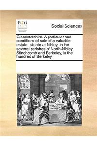Glocestershire. a Particular and Conditions of Sale of a Valuable Estate, Situate at Nibley, in the Several Parishes of North-Nibley, Stinchcomb and Berkeley, in the Hundred of Berkeley