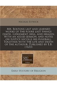 Mr. Boltons Last and Learned Worke of the Foure Last Things Death, Iudgement, Hell, and Heauen. with an Assise-Sermon, and Notes on Iustice Nicolls His Funerall. Together with the Life and Death of the Authour. Published by E.B. (1633)