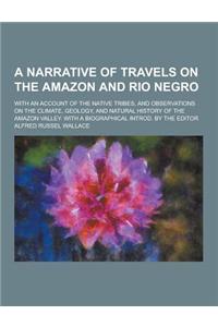 A Narrative of Travels on the Amazon and Rio Negro; With an Account of the Native Tribes, and Observations on the Climate, Geology, and Natural Hist