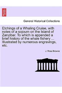 Etchings of a Whaling Cruise, with notes of a sojourn on the Island of Zanzibar. To which is appended a brief history of the whale fishery ... Illustrated by numerous engravings, etc.