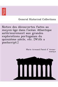 Notice Des de Couvertes Faites Au Moyen-A GE Dans L'Oce an Atlantique Ante Rieurement Aux Grandes Explorations Portugaises Du Quinzie Me Sie Cle, Etc. [With a PostScript.]