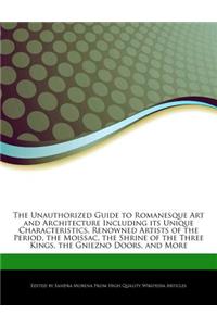 The Unauthorized Guide to Romanesque Art and Architecture Including Its Unique Characteristics, Renowned Artists of the Period, the Moissac, the Shrine of the Three Kings, the Gniezno Doors, and More