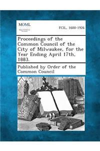 Proceedings of the Common Council of the City of Milwaukee, for the Year Ending April 17th, 1883.