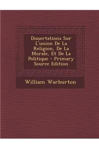 Dissertations Sur L'Union de La Religion, de La Morale, Et de La Politique